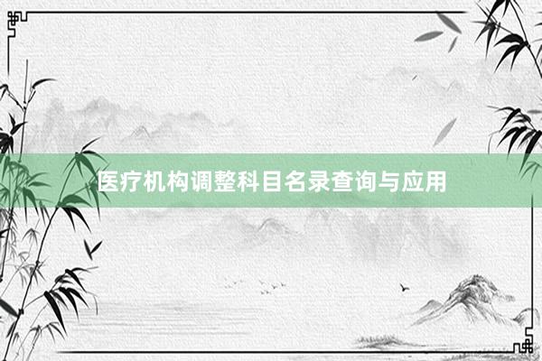 医疗机构调整科目名录查询与应用