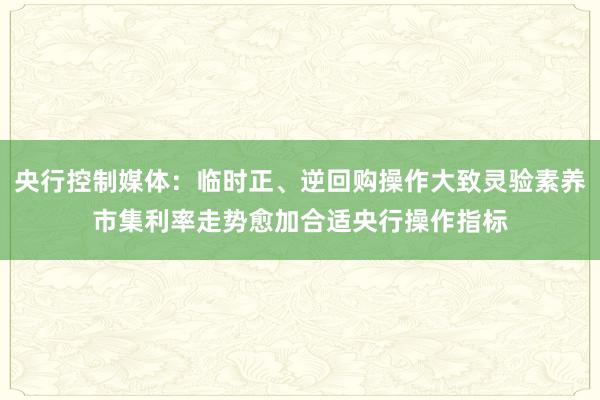 央行控制媒体：临时正、逆回购操作大致灵验素养市集利率走势愈加合适央行操作指标