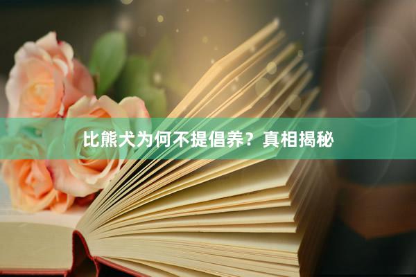 比熊犬为何不提倡养？真相揭秘