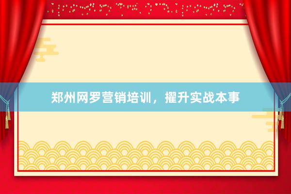 郑州网罗营销培训，擢升实战本事
